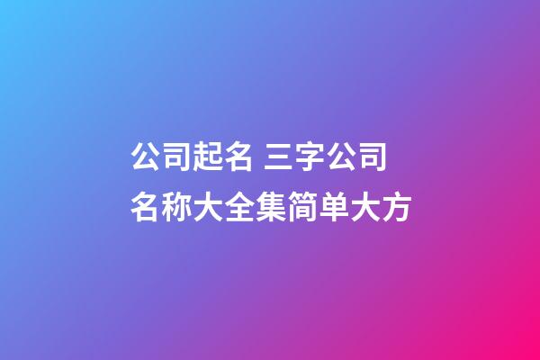 公司起名 三字公司名称大全集简单大方-第1张-公司起名-玄机派